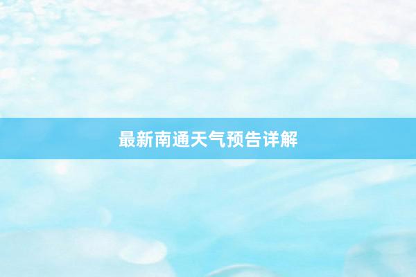 最新南通天气预告详解