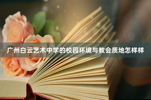 广州白云艺术中学的校园环境与教会质地怎样样