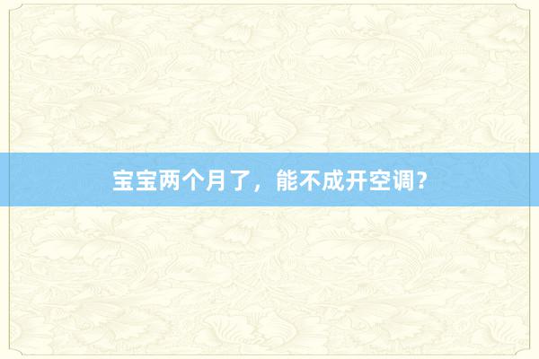 宝宝两个月了，能不成开空调？
